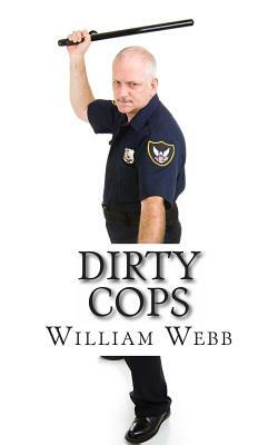 Dirty Cops: 15 Cops Who Turned Evil by William Webb
