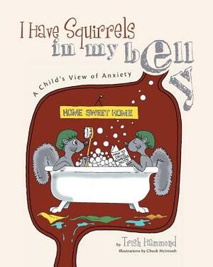 I Have Squirrels in my Belly: A Child's View of Anxiety by Trish Hammond