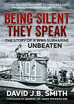 Being Silent They Speak: The Story of a WWII Submarine Unbeaten by David J.B. Smith