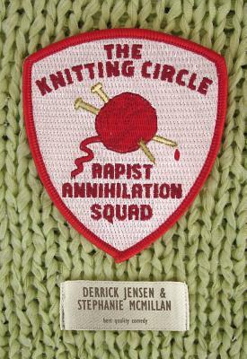 The Knitting Circle Rapist Annihilation Squad by Derrick Jensen, Stephanie McMillan