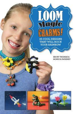 Loom Magic Charms!: 25 Cool Designs That Will Rock Your Rainbow by Becky Thomas, Monica Sweeney