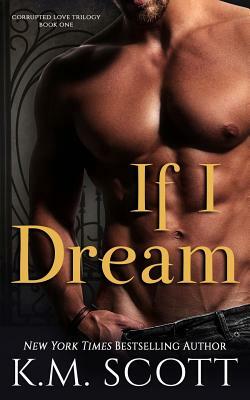 If I Dream (Corrupted Love Trilogy #1) by K. M. Scott