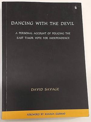 Dancing with the Devil: A Personal Account of Policing the East Timor Vote for Independence by David Savage