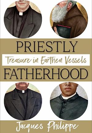 Priestly Fatherhood: Treasure in Earthen Vessels by Fr. Jacques Philippe, Jacques Philippe