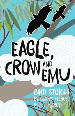 Eagle, Crow and Emu: Bird Stories by Gladys Milroy