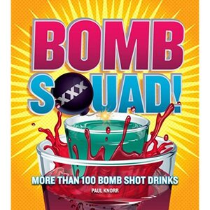 Bomb Squad!: More than 100 Bomb Shot Drinks by Paul Knorr