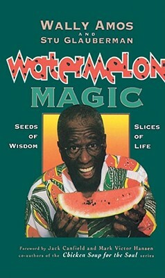 Watermelon Magic: Seeds of Wisdom, Slices of Life by Stuart Glauberman, Wally Amos, Stu Glauberman