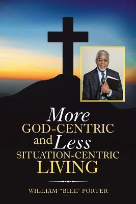 More God-Centric and Less Situation-Centric Living by William Porter