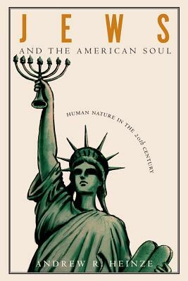 Jews and the American Soul: Human Nature in the Twentieth Century by Andrew R. Heinze