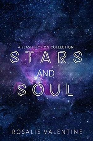 Stars and Soul: A Sci-fi Flash Fiction Collection by Rosalie Valentine