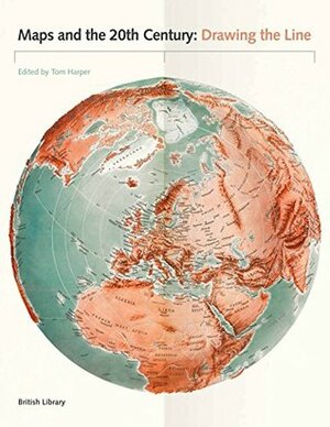 Maps and the 20th Century: Drawing the Line by Tom Harper