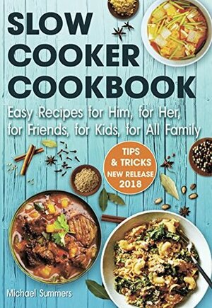 SLOW COOKER COOKBOOK: Easy Recipes for Him, for Her, for Friends, for Kids, for All Family by Michael Summers