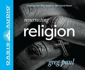 Resurrecting Religion (Library Edition): Finding Our Way Back to the Good News by Greg Paul