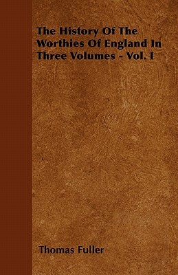 The History Of The Worthies Of England In Three Volumes - Vol. I by Thomas Fuller