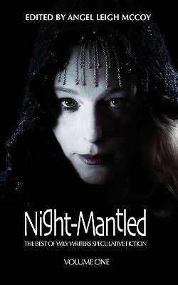 Night-Mantled: The Best of Wily Writers by Richard Dansky, Grant Stone, Jennifer Brozek, Bruce Taylor, Angel Leigh McCoy, Joel A. Sutherland, Nathan Crowder, Mark W. Worthen, Seanan McGuire, Alan Baxter, Phil Brucato, Ripley Patton, Lisa Morton