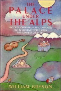 The Palace Under the Alps, and Over 200 Other Unusual, Unspoiled, and Infrequently Visited Spots in 16 European Countries by Bill Bryson