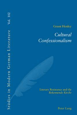 Cultural Confessionalism: Literary Resistance and the Bekennende Kirche by Grant Henley, Peter D. G. Brown