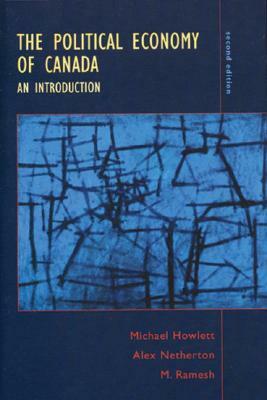 The Political Economy of Canada: An Introduction by Alex Netherton, Michael Howlett, M. Ramesh