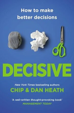 Decisive: How to Make Better Decisions by Chip Heath, Dan Heath