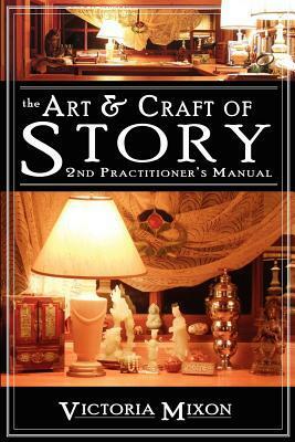 The Art & Craft of Story: 2nd Practitioner's Manual by Victoria Mixon