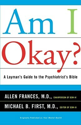 Am I Okay?: A Layman's Guide to the Psychiatrist's Bible by Allen Frances, Michael B. First