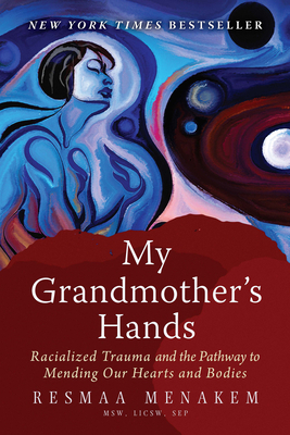 My Grandmother's Hands: Racialized Trauma and the Pathway to Mending Our Hearts and Bodies by Resmaa Menakem