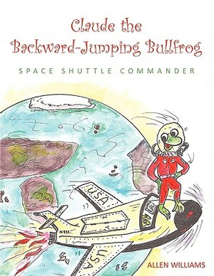 Claude the Backward-Jumping Bullfrog: Space Shuttle Commander by Allen Williams
