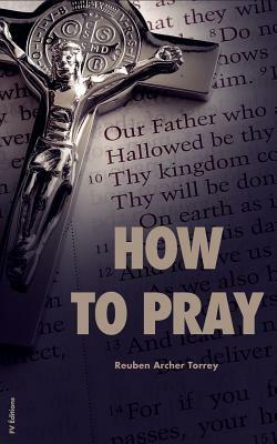 How to Pray by Reuben Archer Torrey