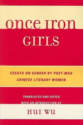 Once Iron Girls: Essays on Gender by Post-Mao Chinese Literary Women by 