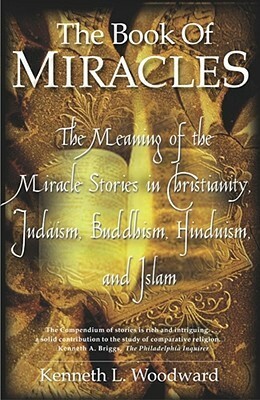 The Book of Miracles: The Meaning of the Miracle Stories in Christianity, Judaism, Buddhism, Hinduism and Islam by Kenneth L. Woodward