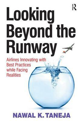 Looking Beyond the Runway: Airlines Innovating with Best Practices while Facing Realities by Nawal K. Taneja