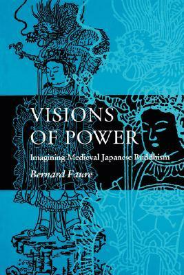 Visions of Power: Imagining Medieval Japanese Buddhism by Bernard Faure