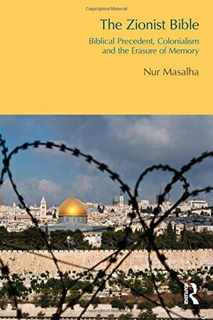 The Zionist Bible: Biblical Precedent, Colonialism and the Erasure of Memory by Nur Masalha