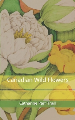 Canadian Wild Flowers by Catharine Parr Traill