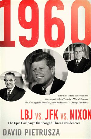 1960: LBJ vs. JFK vs. Nixon: The Epic Campaign that Forged Three Presidencies by David Pietrusza, David Pietrusza