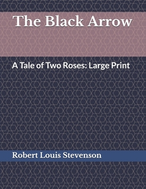 The Black Arrow A Tale of Two Roses: Large Print by Robert Louis Stevenson