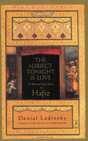 The Subject Tonight Is Love: 60 Wild and Sweet Poems of Hafiz by Daniel Ladinsky, Hafez