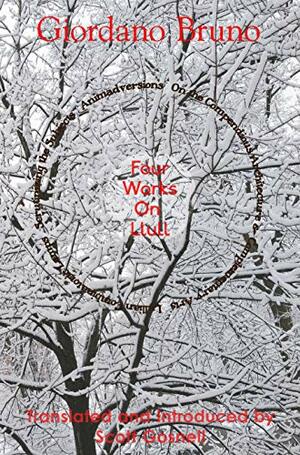 Four Works On Llull: On the Compendious Architecture, Lullian Combinatoric Lamps, Scrutinizing the Subjects (Collected Works of Giordano Bruno Book 3) by Giordano Bruno, Scott Gosnell