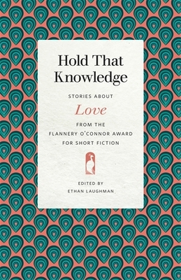 Hold That Knowledge: Stories about Love from the Flannery O'Connor Award for Short Fiction by 