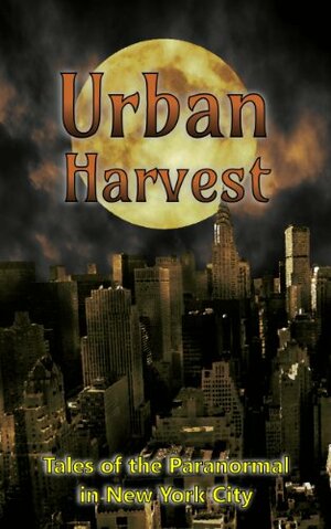 Urban Harvest: Tales of the Paranormal in New York City by Don Corcoran, Andrea Stanet, Alex Shvartsman, Saif Ansari, Laura Wenham, Sean Sakamoto, Laurie Treacy, Tara Hill, Donna Ansari