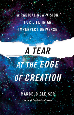 A Tear at the Edge of Creation: A Radical New Vision for Life in an Imperfect Universe by Marcelo Gleiser