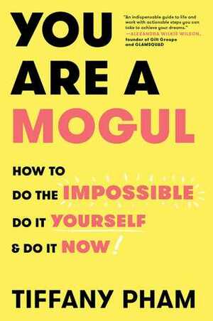 You Are a Mogul: How to Do the Impossible, Do It Yourself, and Do It Now by Tiffany Pham