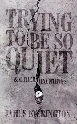 Trying To Be So Quiet & Other Hauntings by James Everington