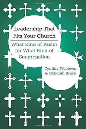 Leadership That Fits Your Church: What Kind of Pastor for What Kind of Congregation by Deborah Bruce, Cynthia Woolever