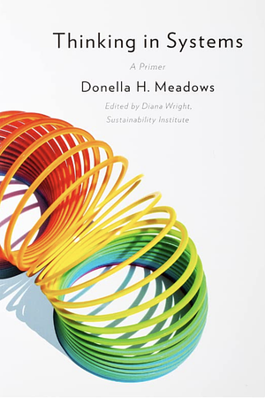 Thinking in Systems: A Primer by Donella H. Meadows