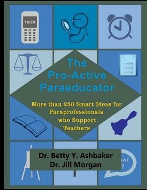 The Pro-Active Paraeducator: More than 250 Smart Ideas for Paraprofessionals who by Betty Y. Ashbaker, Jill Morgan