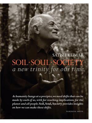 Soil - Soul - Society: A New Trinity for Our Time by Satish Kumar