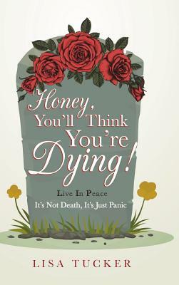 Honey, You'll Think You're Dying!: It's Not Death, It's Just Panic by Lisa Tucker