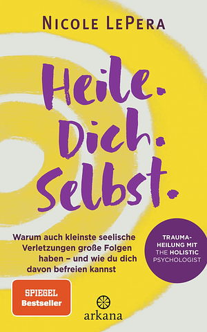Heile. Dich. Selbst.: Warum auch kleinste seelische Verletzungen große Folgen haben - und wie du dich davon befreien kannst - Traumaheilung mit The Holistic Psychologist by Nicole LePera