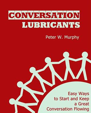 Conversation Lubricants: Easy Ways to Start and Keep a Great Conversation Flowing by Peter W. Murphy